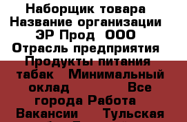 Наборщик товара › Название организации ­ ЭР-Прод, ООО › Отрасль предприятия ­ Продукты питания, табак › Минимальный оклад ­ 20 000 - Все города Работа » Вакансии   . Тульская обл.,Донской г.